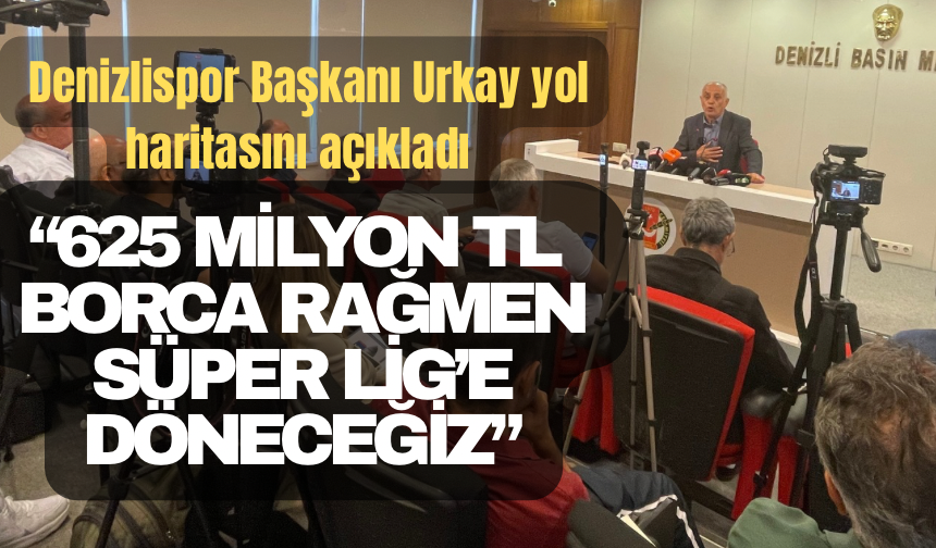 Denizlispor Başkanı Urkay’dan 625 Milyon TL Borca Rağmen Süper Lig’e Dönme Hedefi