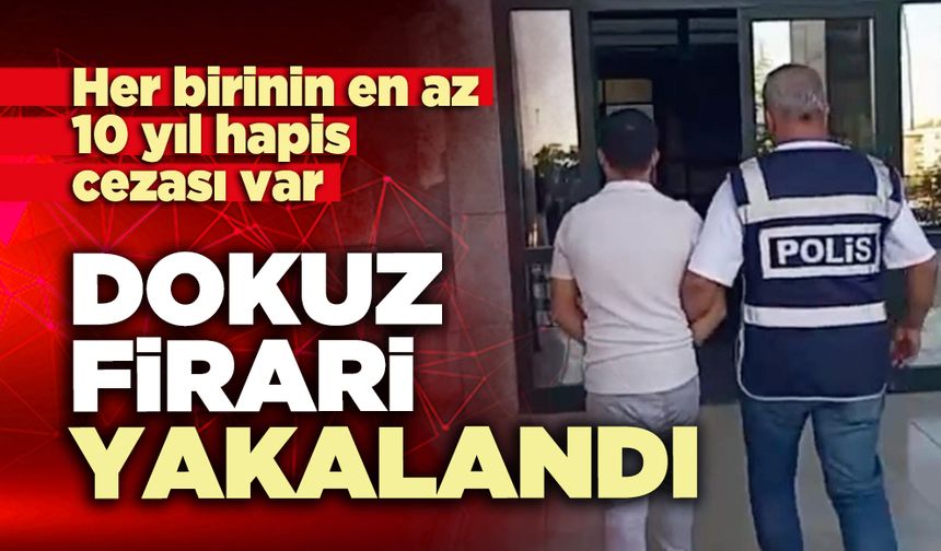 Her birinin en az 10 yıl hapis cezası olan dokuz firari yakalandı