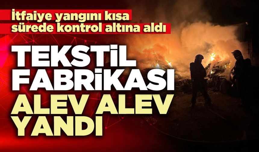 Tekstil fabrikası alev alev yandı