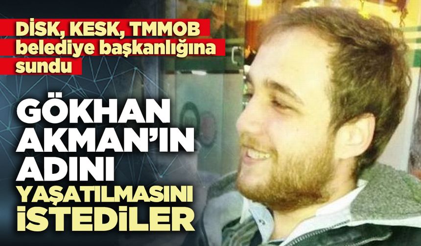 DİSK, KESK, TMMOB, Gökhan Akman’ın adını yaşatılmasını istedi