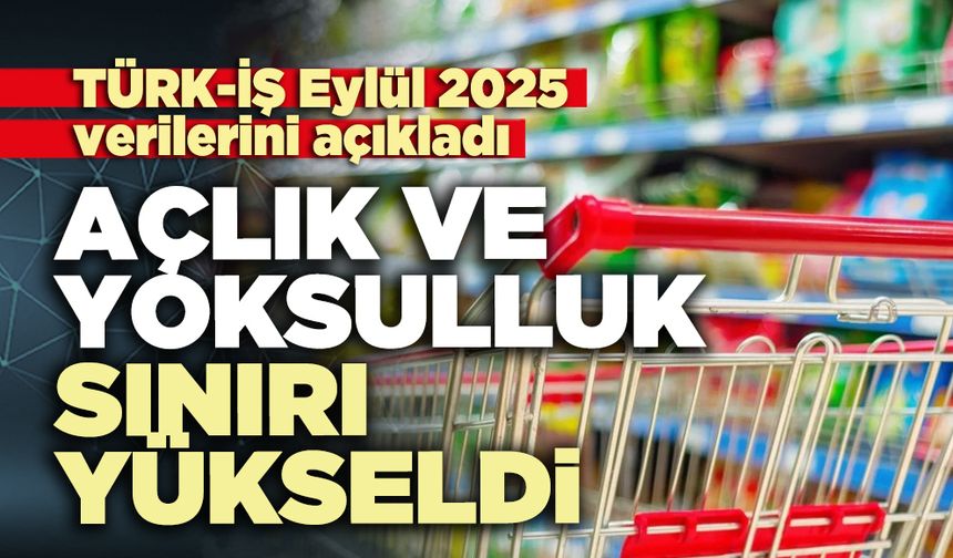 TÜRK-İŞ Eylül 2025 verilerini açıkladı: Açlık ve yoksulluk sınırı yükseldi