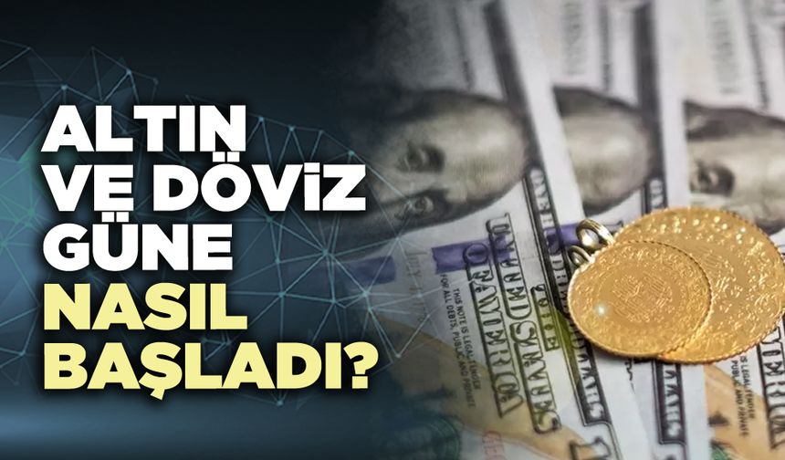 Altın ve döviz güne nasıl başladı?
