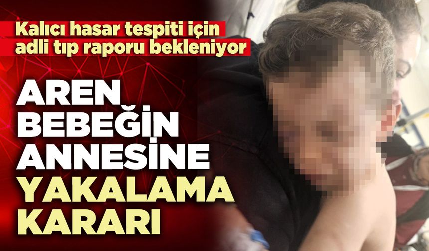 Aren bebeğin annesine yakalama kararı