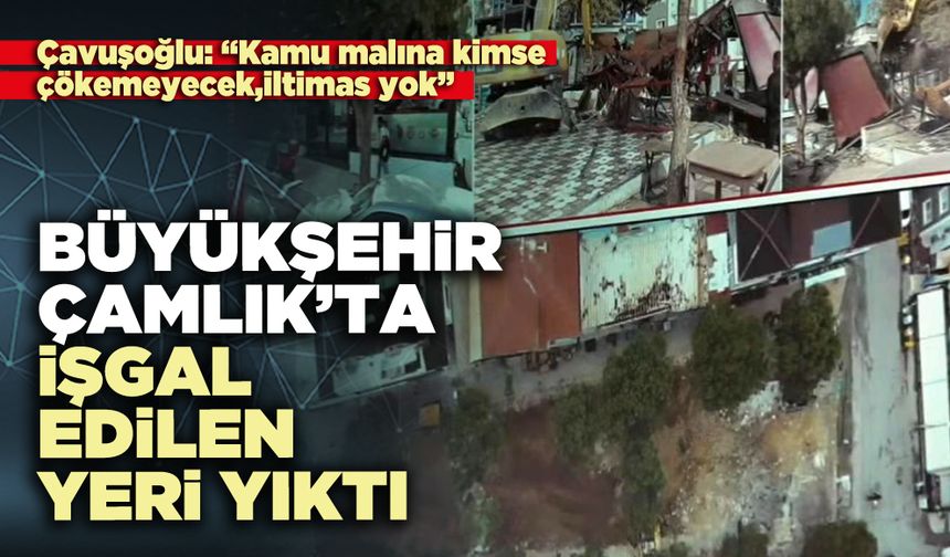 Büyükşehir Çamlık’ta işgal edilen yeri yıktı