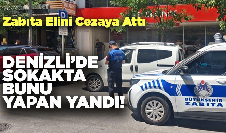 Denizli’de Zabıta Sokakta Elini Cezaya Attı