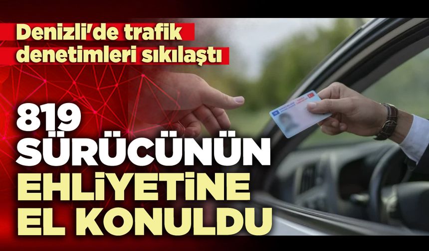 819 Sürücünün ehliyeti el konuldu
