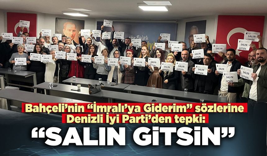 Bahçeli’nin “İmralı’ya Giderim” sözlerine Denizli İyi Parti’den tepki: “Salın Gitsin”
