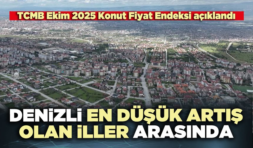 TCMB Ekim 2025 Konut Fiyat Endeksi açıklandı: Denizli en düşük artış olan iller arasında