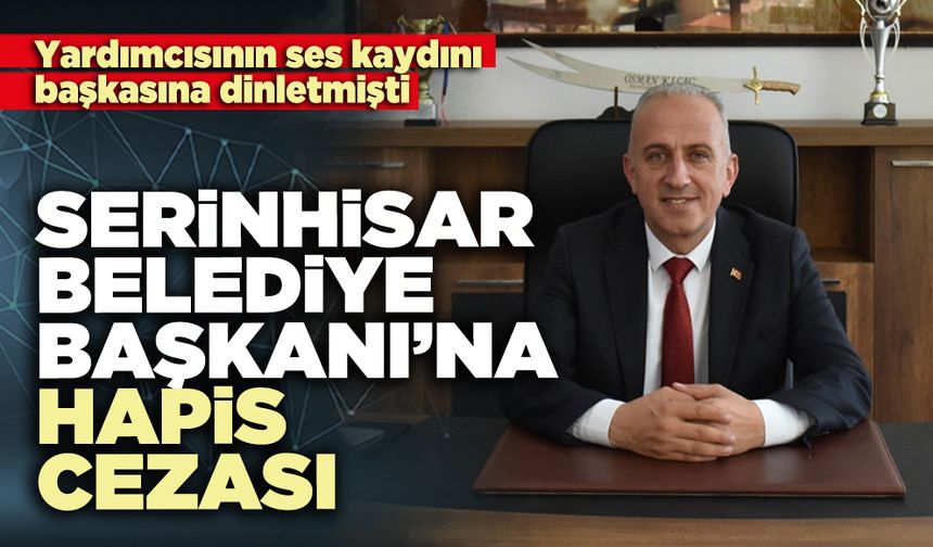 Serinhisar Belediye Başkanı’na hapis cezası