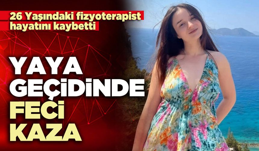 Yaya geçidinde feci kaza: 26 Yaşındaki fizyoterapist hayatını kaybetti