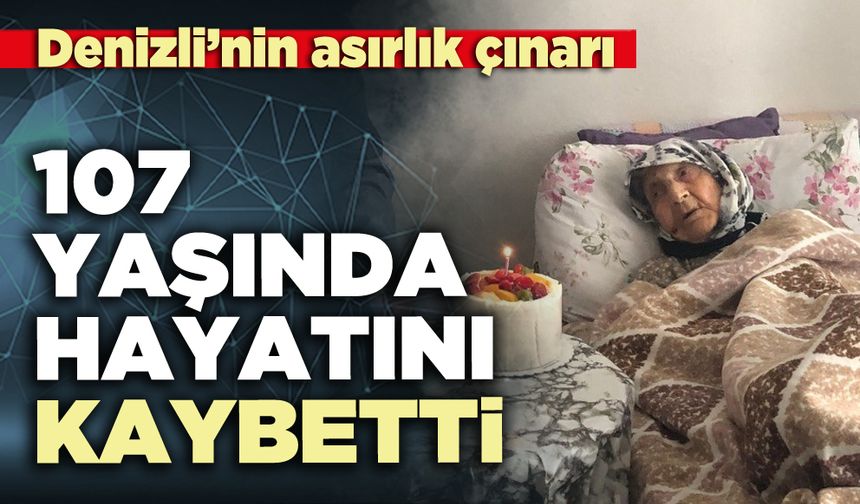 Denizli’nin asırlık çınarı 107 yaşında hayatını kaybetti