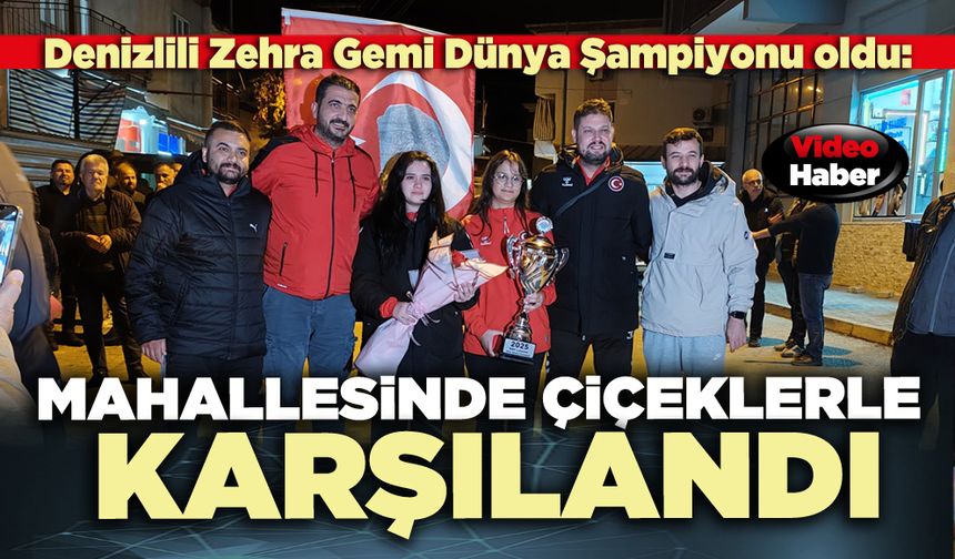 Denizlili Zehra Gemi Dünya Şampiyonu oldu: Mahallesinde çiçeklerle karşılandı
