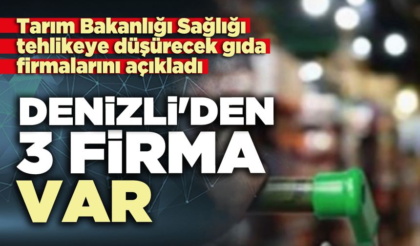 Sağlıksız üretim yapan gıda firmalarını açıkladı: Denizli'den 3 firma da var