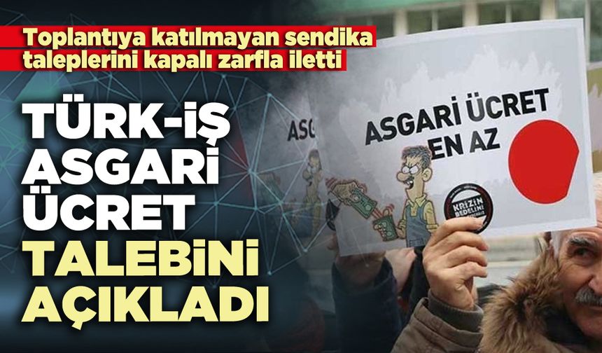 TÜRK-İŞ asgari ücret talebini açıkladı