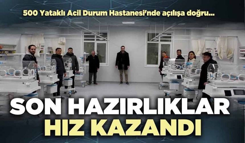 500 Yataklı Acil Durum Hastanesi'nde son hazırlıklar hız kazandı