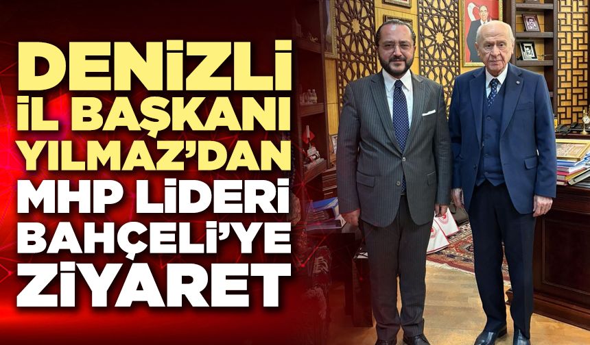 Denizli İl Başkanı Yılmaz’dan Mhp Lideri Bahçeli’ye Ziyaret