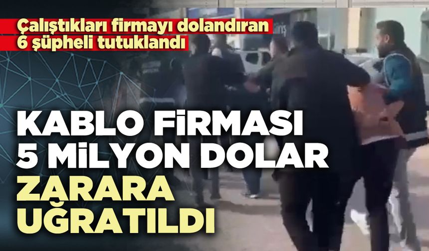 Çalıştıkları firmayı dolandıran 6 şüpheli tutuklandı