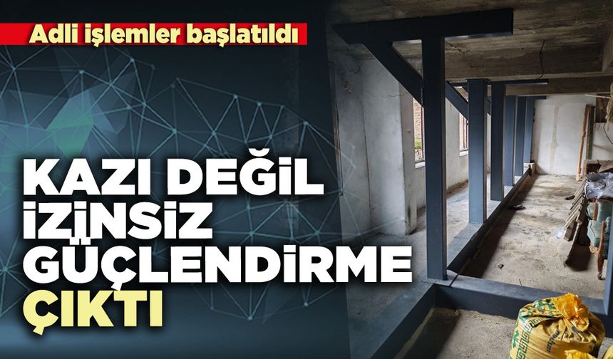 Kazı değil izinsiz güçlendirme çıktı