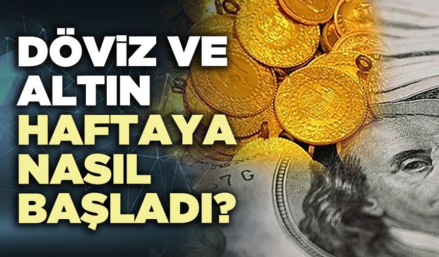 Döviz ve altın haftaya nasıl başladı?