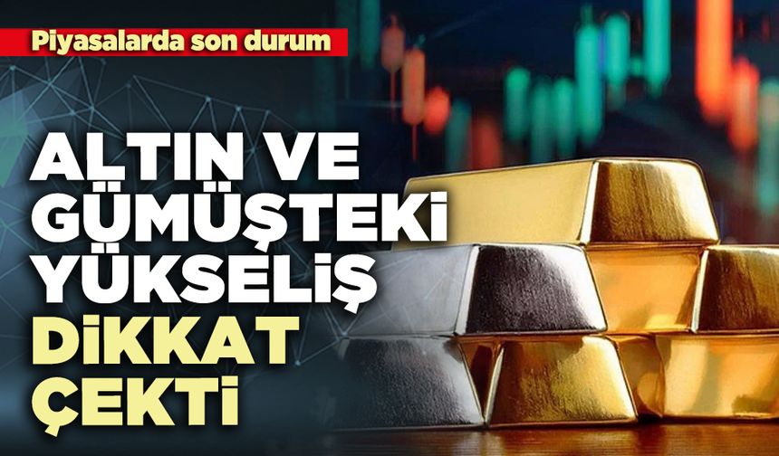Piyasalarda son durum: Altın ve gümüşteki yükseliş dikkat çekti