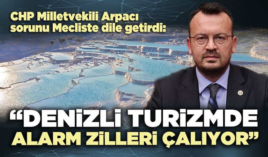 CHP Milletvekili Arpacı: “Denizli turizmde alarm zilleri çalıyor”
