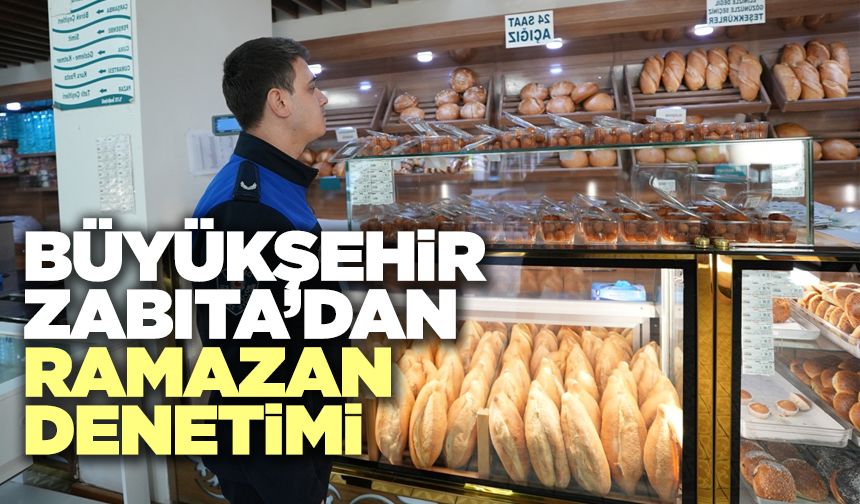 Büyükşehir Zabıta’dan Ramazan Denetimi