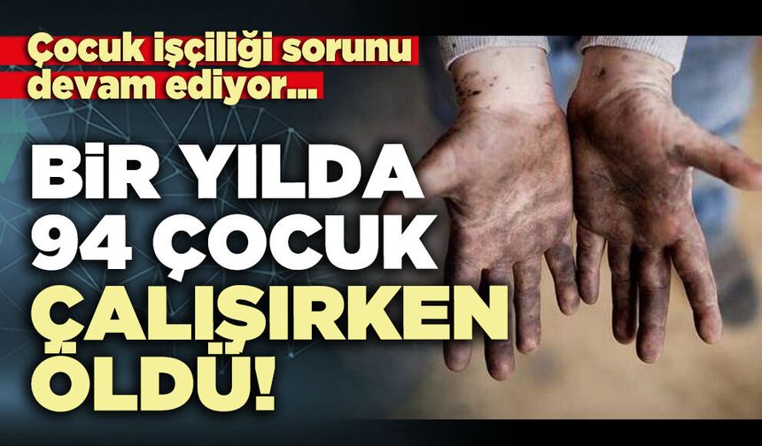 Bir yılda 94 çocuk çalışırken öldü!