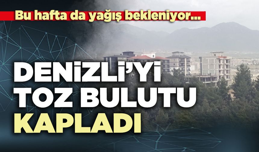 Denizli’yi toz bulutu kaplarken, bu haftada yağış bekleniyor