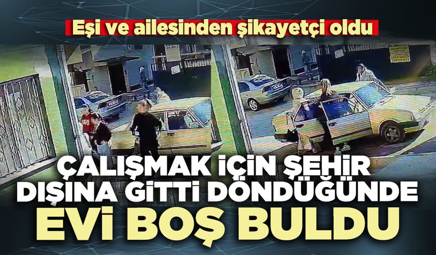Çalışmak için şehir dışına gitti döndüğünde evi boş buldu