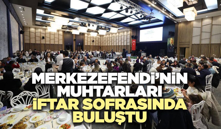 Merkezefendi’nin Muhtarları İftar Sofrasında Buluştu