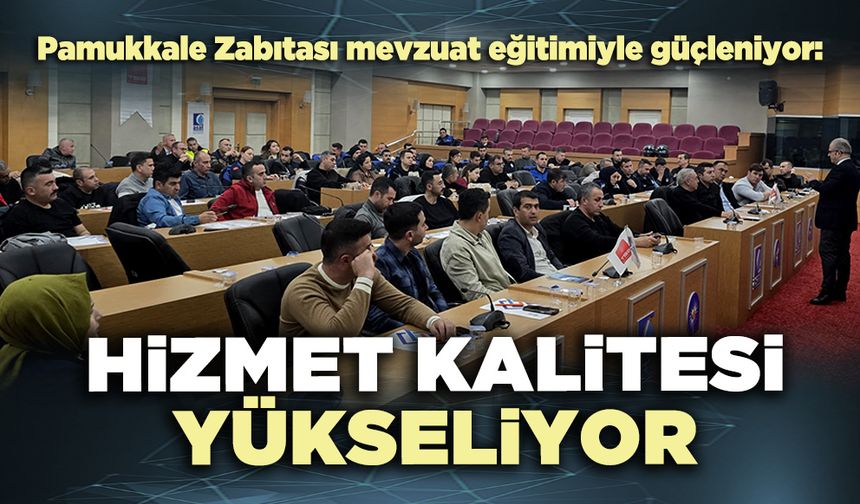 Pamukkale Zabıtası mevzuat eğitimiyle güçleniyor: Hizmet kalitesi yükseliyor