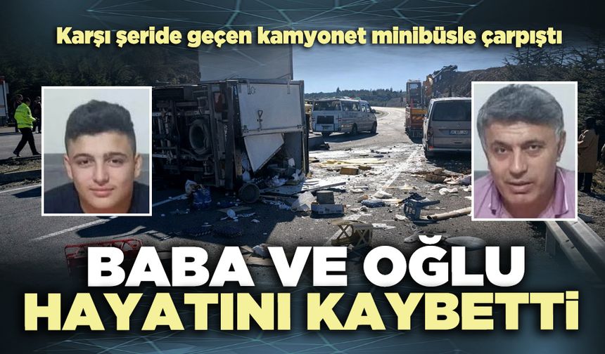 Kamyonet minibüsle çarpıştı: Baba ve oğlu hayatını kaybetti