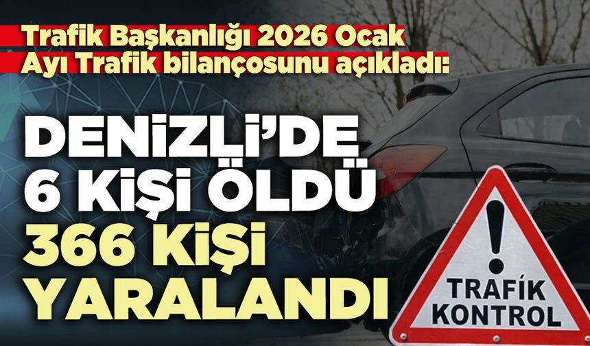 2026 Ocak ayında Denizli’de 6 kişi hayatını kaybetti, 366 kişi yaralandı