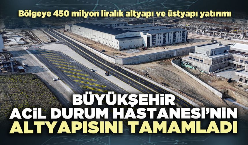 Büyükşehir, Acil Durum Hastanesi’nin altyapısını tamamladı