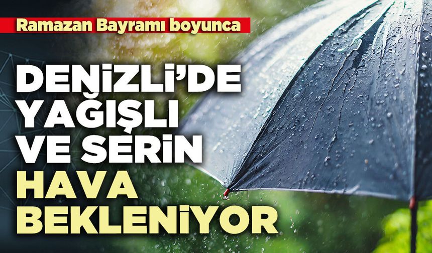 Ramazan Bayramı boyunca Denizli’yi yağışlı ve serin hava bekleniyor