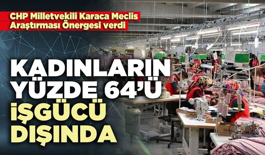 Kadınların yüzde 64’ü işgücü dışında
