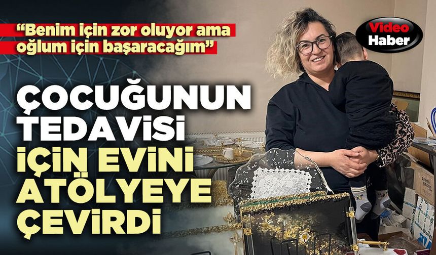 Çocuğunun tedavisi için evini atölyeye çevirdi