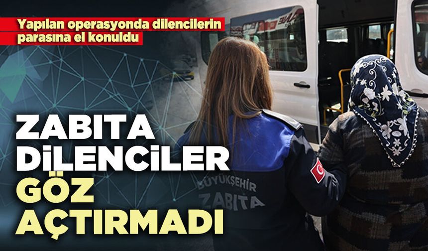 Zabıta dilenciler göz açtırmadı