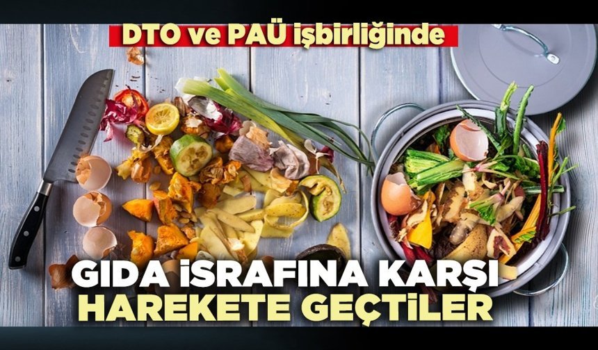 DTO ve PAÜ işbirliğinde gıda israfına karşı hareket geçtiler