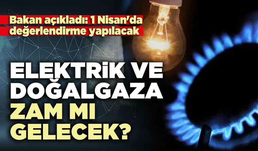 Elektrik ve doğalgaza zam mı gelecek?