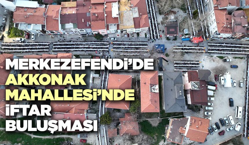 Merkezefendi’de Akkonak Mahallesi’nde İftar Buluşması