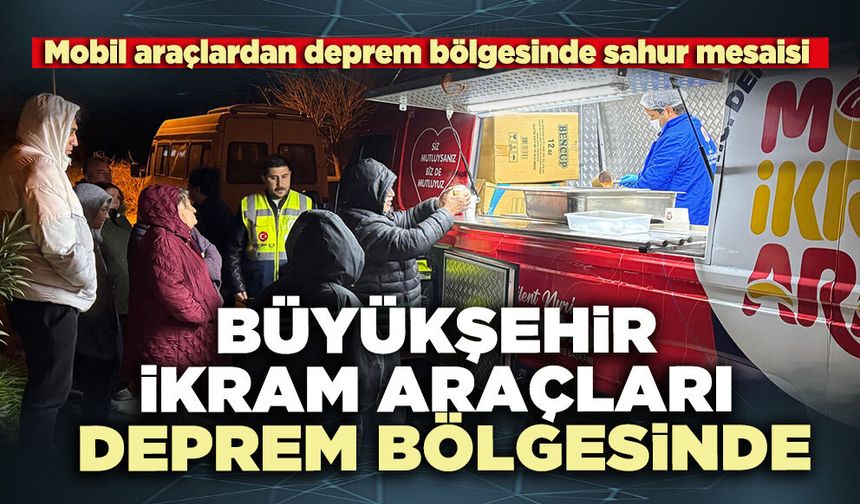 Büyükşehir ikram araçları deprem bölgesinde