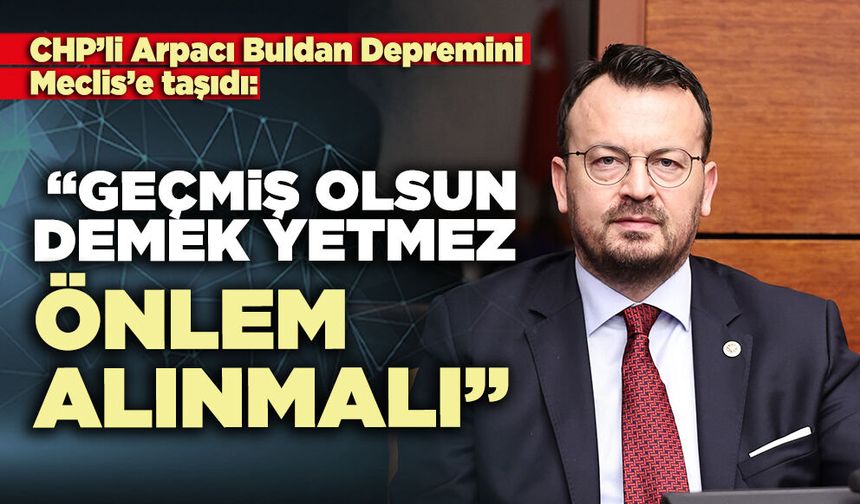 CHP’li Arpacı: “Geçmiş olsun demek yetmez, önlem alınmalı”