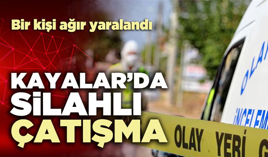 Kayalar Mahallesi’nde silahlı çatışma: Bir kişi ağır yaralandı