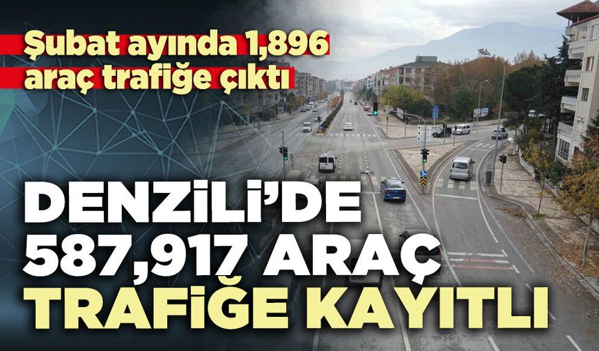 Denizli’de Şubat ayı itibariyle 587,917 araç trafiğe kayıtlı