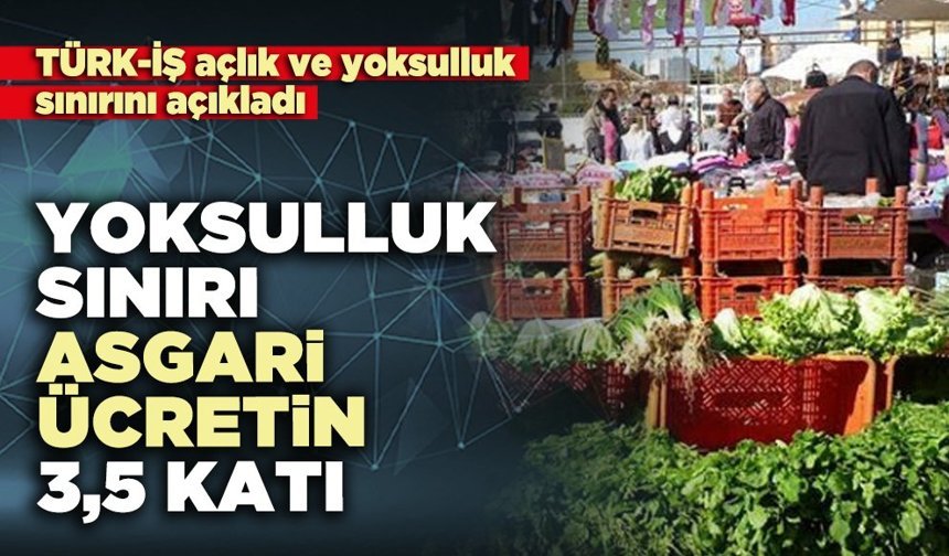 TÜRK-İŞ açıkladı: Yoksulluk sınırı asgari ücretin 3,5 katı