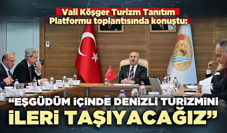Vali Köşger: “Eşgüdüm içinde denizli turizmini ileri taşıyacağız”