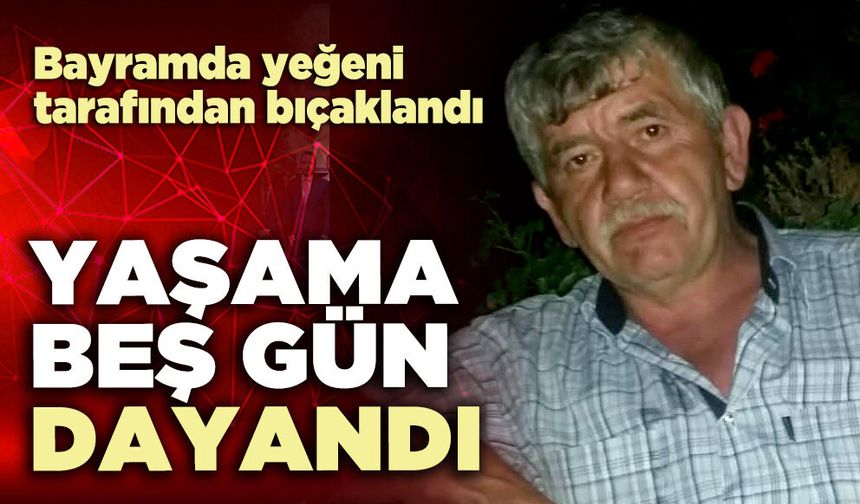 Bayramda yeğeni tarafından bıçaklanan dayı yaşama beş gün dayandı