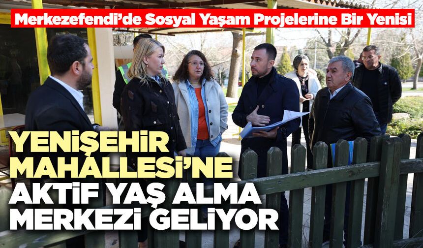Yenişehir Mahallesi’ne Aktif Yaş Alma Merkezi Geliyor