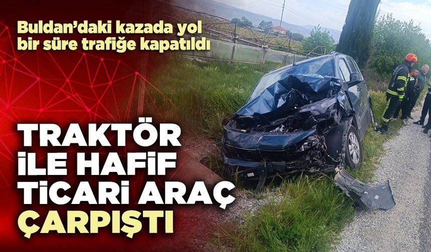 Buldan’da traktör ile hafif ticari araç çarpıştı